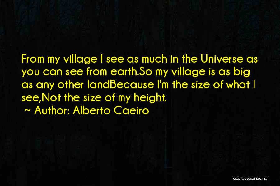 Alberto Caeiro Quotes: From My Village I See As Much In The Universe As You Can See From Earth.so My Village Is As