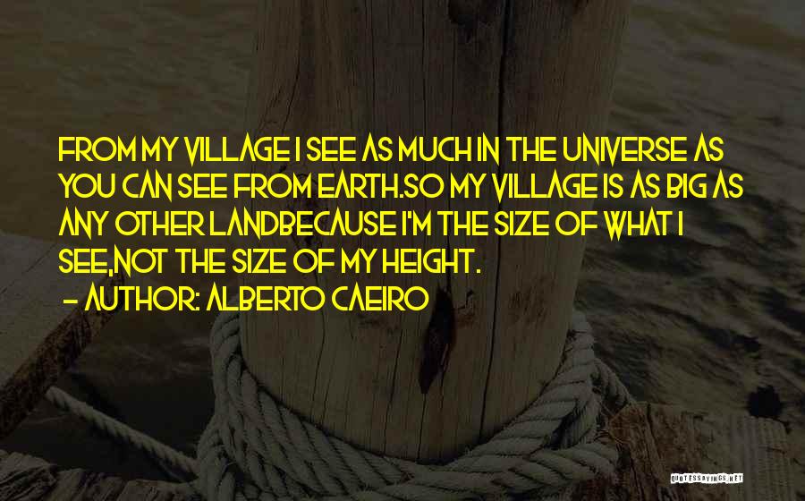 Alberto Caeiro Quotes: From My Village I See As Much In The Universe As You Can See From Earth.so My Village Is As