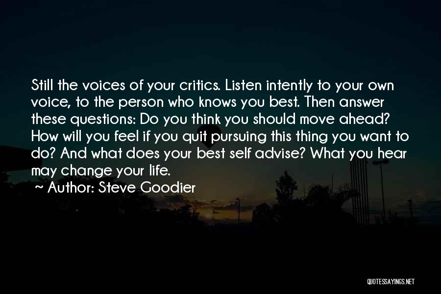 Steve Goodier Quotes: Still The Voices Of Your Critics. Listen Intently To Your Own Voice, To The Person Who Knows You Best. Then