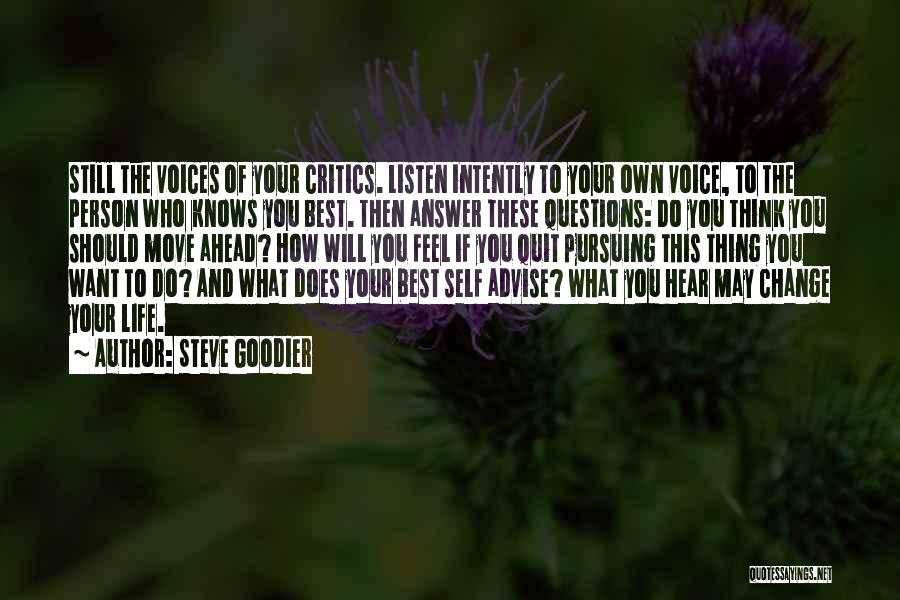 Steve Goodier Quotes: Still The Voices Of Your Critics. Listen Intently To Your Own Voice, To The Person Who Knows You Best. Then