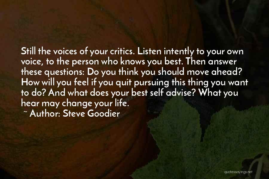 Steve Goodier Quotes: Still The Voices Of Your Critics. Listen Intently To Your Own Voice, To The Person Who Knows You Best. Then