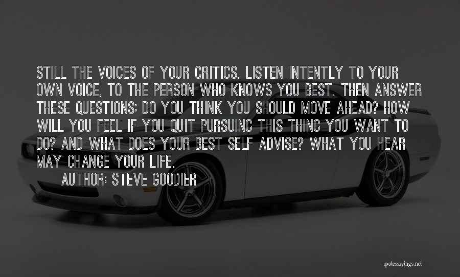 Steve Goodier Quotes: Still The Voices Of Your Critics. Listen Intently To Your Own Voice, To The Person Who Knows You Best. Then