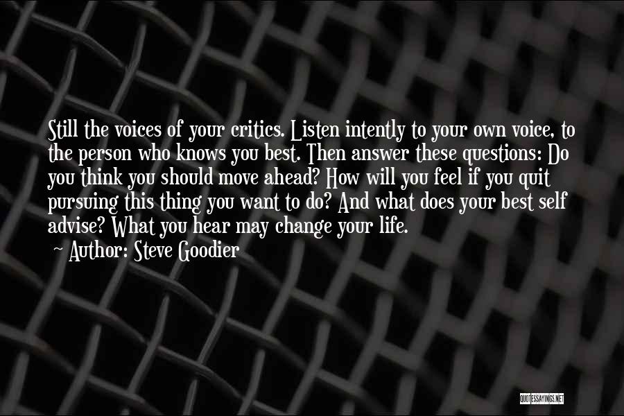 Steve Goodier Quotes: Still The Voices Of Your Critics. Listen Intently To Your Own Voice, To The Person Who Knows You Best. Then