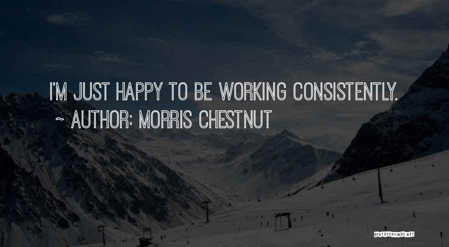 Morris Chestnut Quotes: I'm Just Happy To Be Working Consistently.