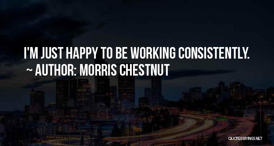 Morris Chestnut Quotes: I'm Just Happy To Be Working Consistently.