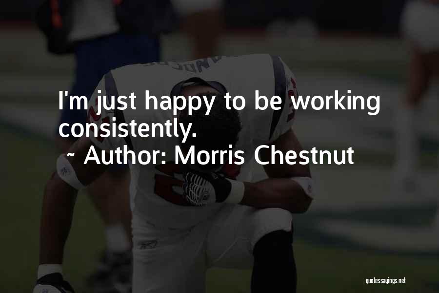 Morris Chestnut Quotes: I'm Just Happy To Be Working Consistently.