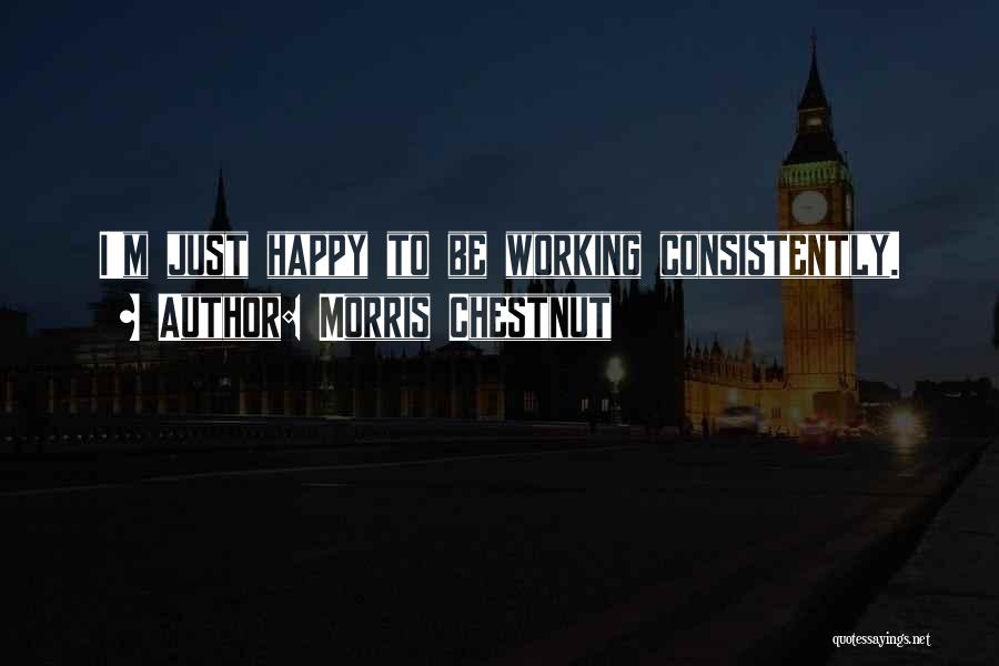 Morris Chestnut Quotes: I'm Just Happy To Be Working Consistently.