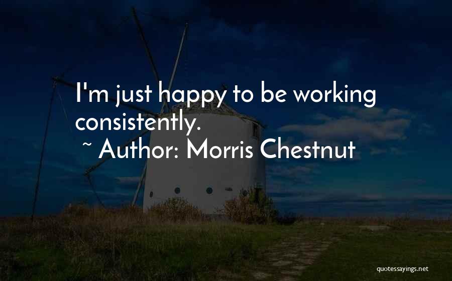 Morris Chestnut Quotes: I'm Just Happy To Be Working Consistently.