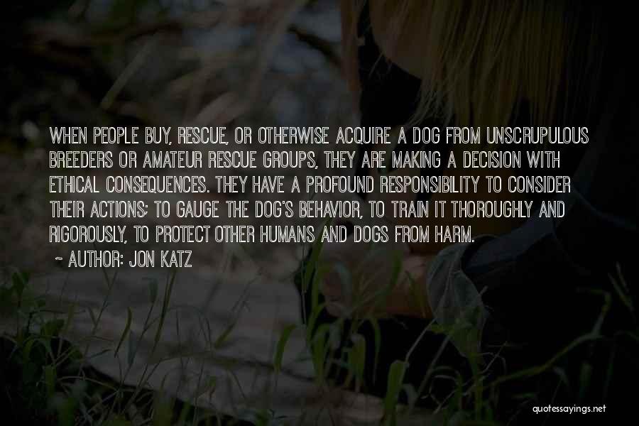 Jon Katz Quotes: When People Buy, Rescue, Or Otherwise Acquire A Dog From Unscrupulous Breeders Or Amateur Rescue Groups, They Are Making A