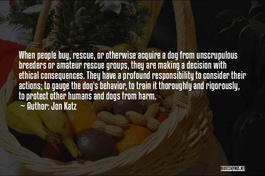 Jon Katz Quotes: When People Buy, Rescue, Or Otherwise Acquire A Dog From Unscrupulous Breeders Or Amateur Rescue Groups, They Are Making A