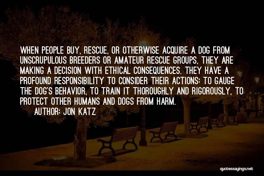 Jon Katz Quotes: When People Buy, Rescue, Or Otherwise Acquire A Dog From Unscrupulous Breeders Or Amateur Rescue Groups, They Are Making A