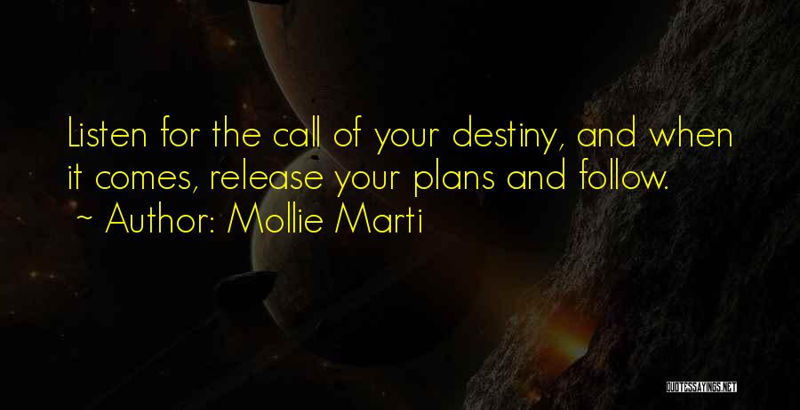 Mollie Marti Quotes: Listen For The Call Of Your Destiny, And When It Comes, Release Your Plans And Follow.