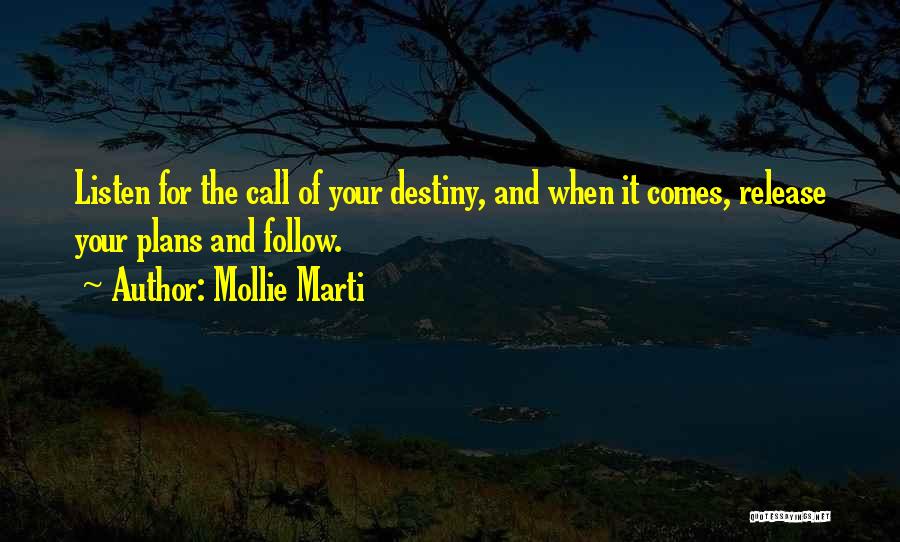 Mollie Marti Quotes: Listen For The Call Of Your Destiny, And When It Comes, Release Your Plans And Follow.