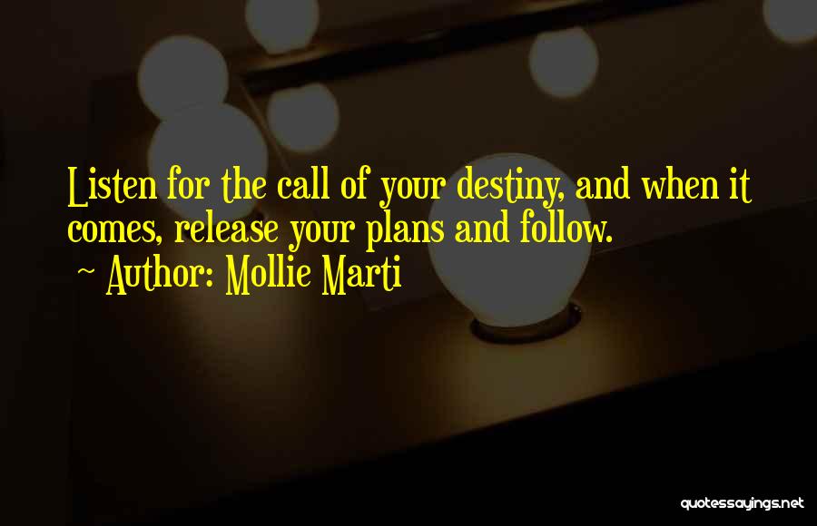 Mollie Marti Quotes: Listen For The Call Of Your Destiny, And When It Comes, Release Your Plans And Follow.