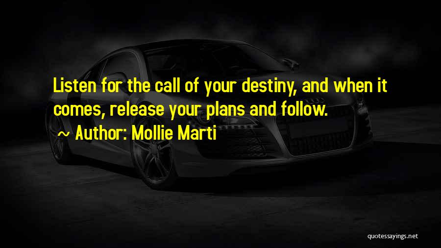 Mollie Marti Quotes: Listen For The Call Of Your Destiny, And When It Comes, Release Your Plans And Follow.