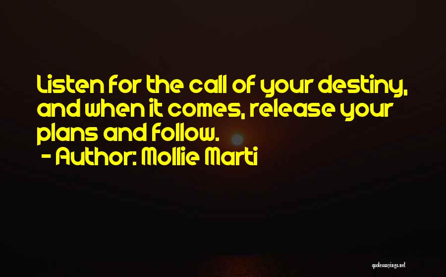 Mollie Marti Quotes: Listen For The Call Of Your Destiny, And When It Comes, Release Your Plans And Follow.