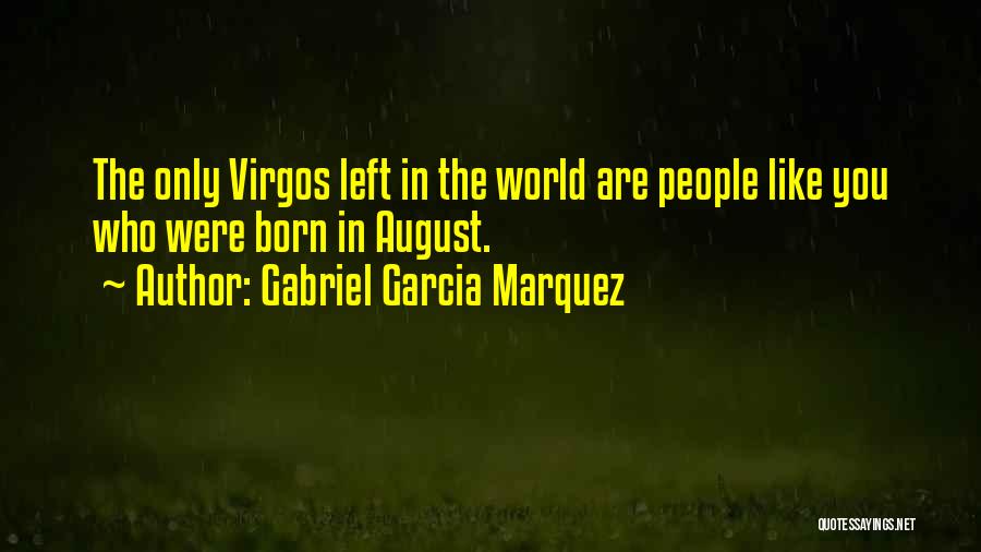 Gabriel Garcia Marquez Quotes: The Only Virgos Left In The World Are People Like You Who Were Born In August.