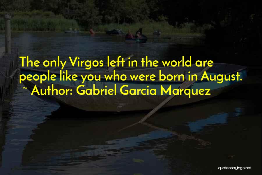 Gabriel Garcia Marquez Quotes: The Only Virgos Left In The World Are People Like You Who Were Born In August.