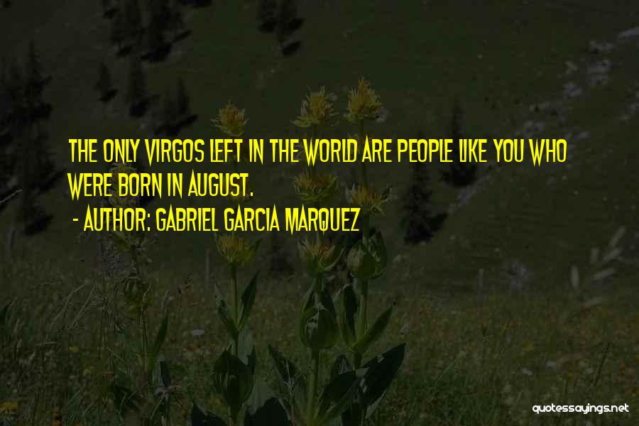 Gabriel Garcia Marquez Quotes: The Only Virgos Left In The World Are People Like You Who Were Born In August.