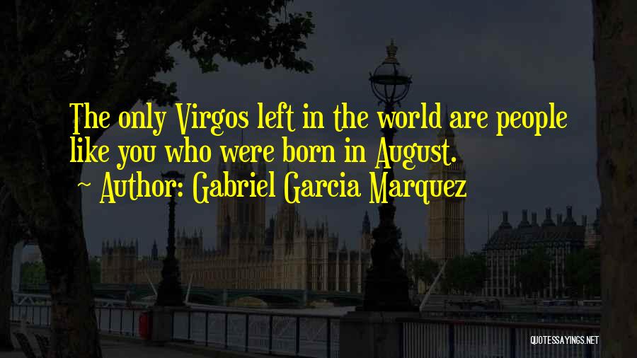 Gabriel Garcia Marquez Quotes: The Only Virgos Left In The World Are People Like You Who Were Born In August.