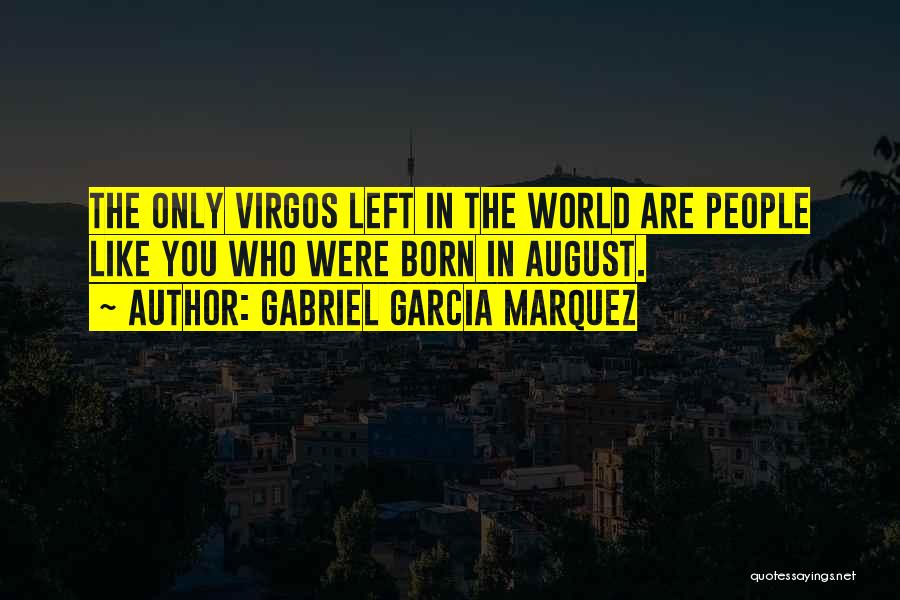 Gabriel Garcia Marquez Quotes: The Only Virgos Left In The World Are People Like You Who Were Born In August.