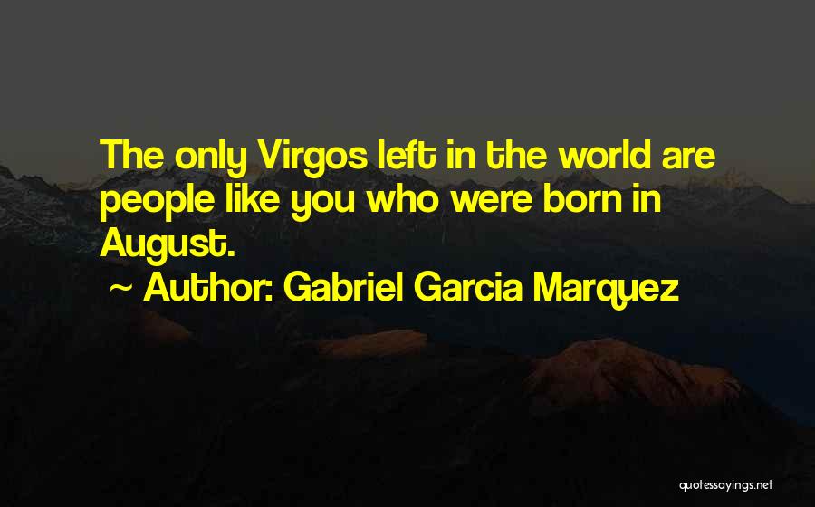 Gabriel Garcia Marquez Quotes: The Only Virgos Left In The World Are People Like You Who Were Born In August.