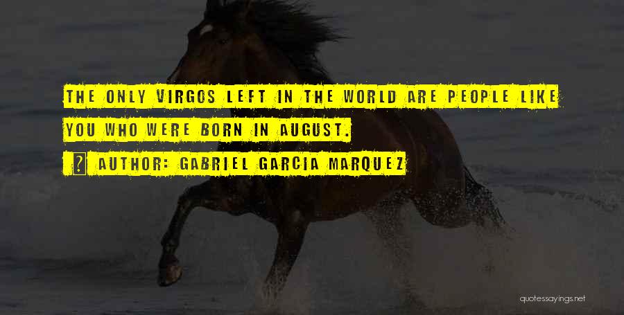 Gabriel Garcia Marquez Quotes: The Only Virgos Left In The World Are People Like You Who Were Born In August.