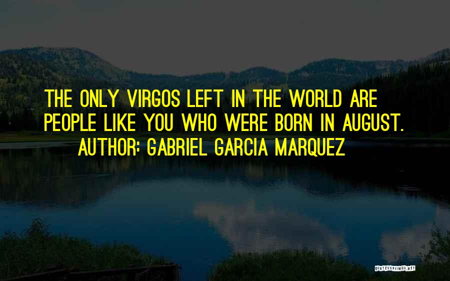 Gabriel Garcia Marquez Quotes: The Only Virgos Left In The World Are People Like You Who Were Born In August.