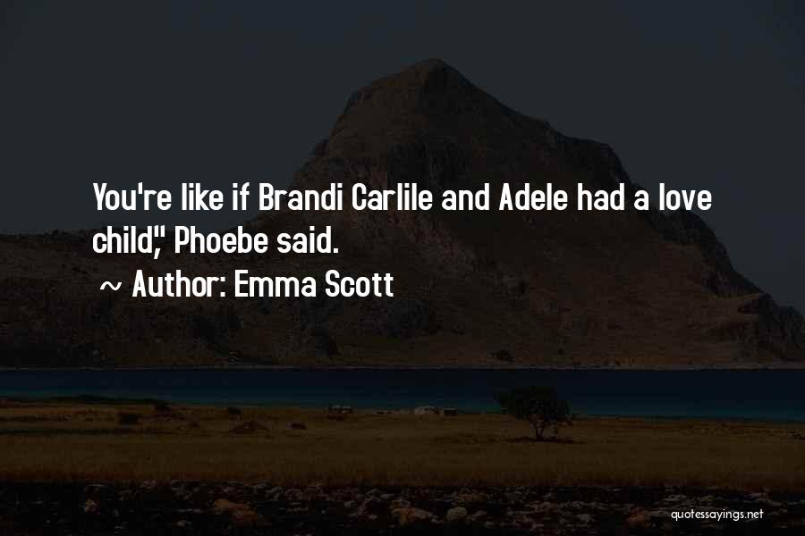 Emma Scott Quotes: You're Like If Brandi Carlile And Adele Had A Love Child, Phoebe Said.
