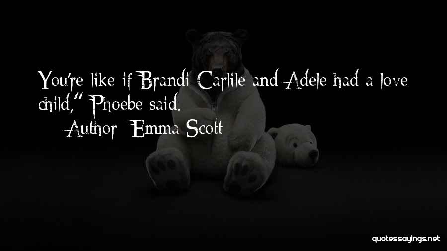 Emma Scott Quotes: You're Like If Brandi Carlile And Adele Had A Love Child, Phoebe Said.