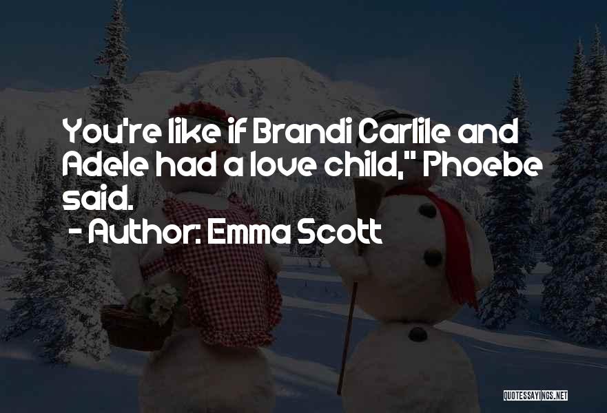 Emma Scott Quotes: You're Like If Brandi Carlile And Adele Had A Love Child, Phoebe Said.