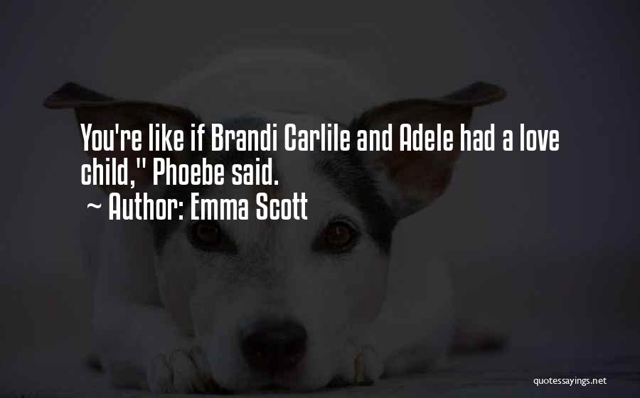 Emma Scott Quotes: You're Like If Brandi Carlile And Adele Had A Love Child, Phoebe Said.