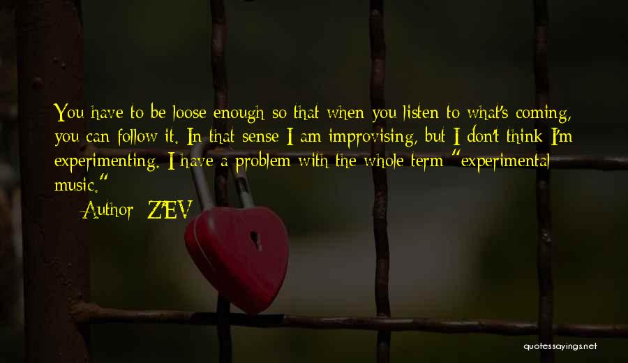 Z'EV Quotes: You Have To Be Loose Enough So That When You Listen To What's Coming, You Can Follow It. In That