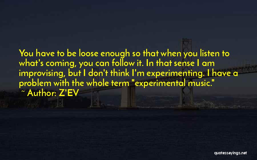 Z'EV Quotes: You Have To Be Loose Enough So That When You Listen To What's Coming, You Can Follow It. In That