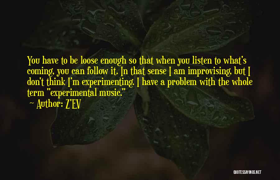 Z'EV Quotes: You Have To Be Loose Enough So That When You Listen To What's Coming, You Can Follow It. In That