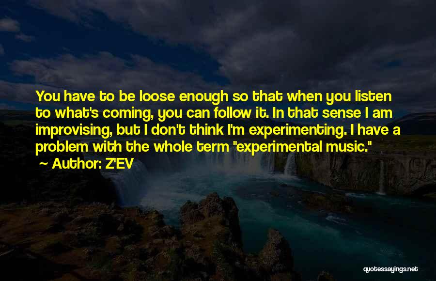 Z'EV Quotes: You Have To Be Loose Enough So That When You Listen To What's Coming, You Can Follow It. In That