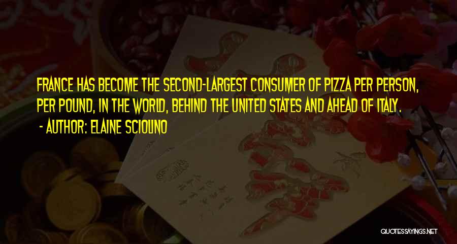 Elaine Sciolino Quotes: France Has Become The Second-largest Consumer Of Pizza Per Person, Per Pound, In The World, Behind The United States And