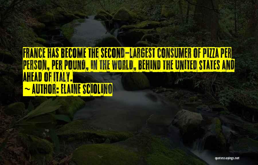 Elaine Sciolino Quotes: France Has Become The Second-largest Consumer Of Pizza Per Person, Per Pound, In The World, Behind The United States And