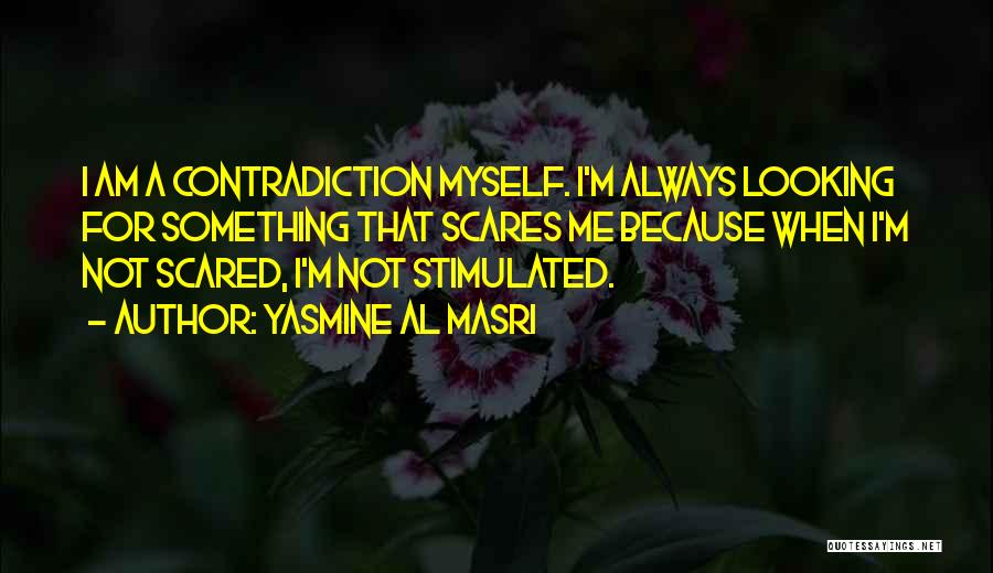 Yasmine Al Masri Quotes: I Am A Contradiction Myself. I'm Always Looking For Something That Scares Me Because When I'm Not Scared, I'm Not