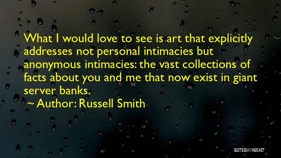 Russell Smith Quotes: What I Would Love To See Is Art That Explicitly Addresses Not Personal Intimacies But Anonymous Intimacies: The Vast Collections