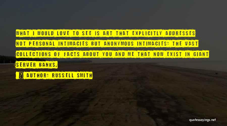 Russell Smith Quotes: What I Would Love To See Is Art That Explicitly Addresses Not Personal Intimacies But Anonymous Intimacies: The Vast Collections