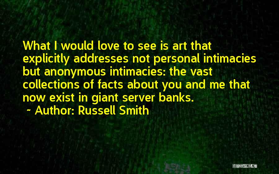 Russell Smith Quotes: What I Would Love To See Is Art That Explicitly Addresses Not Personal Intimacies But Anonymous Intimacies: The Vast Collections