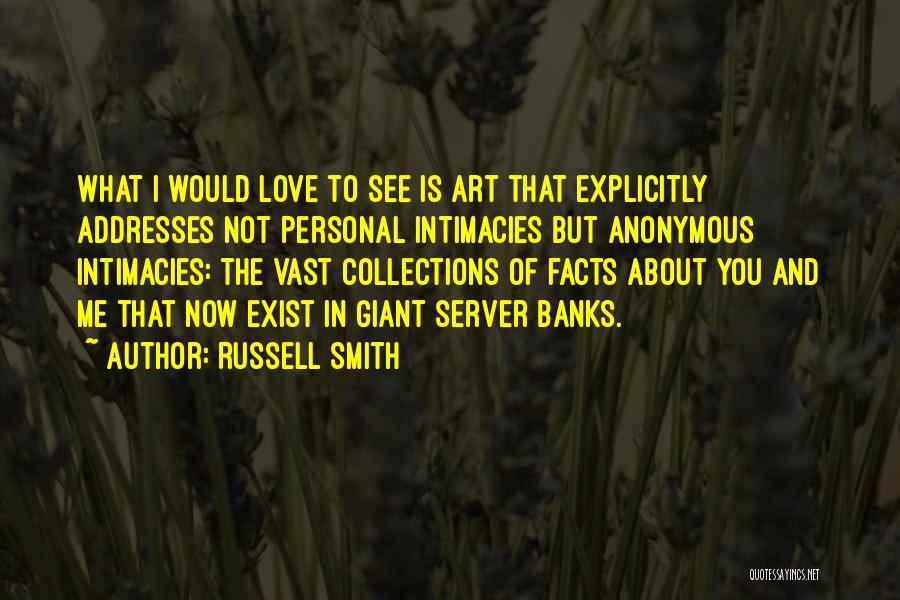 Russell Smith Quotes: What I Would Love To See Is Art That Explicitly Addresses Not Personal Intimacies But Anonymous Intimacies: The Vast Collections