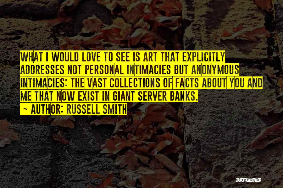 Russell Smith Quotes: What I Would Love To See Is Art That Explicitly Addresses Not Personal Intimacies But Anonymous Intimacies: The Vast Collections