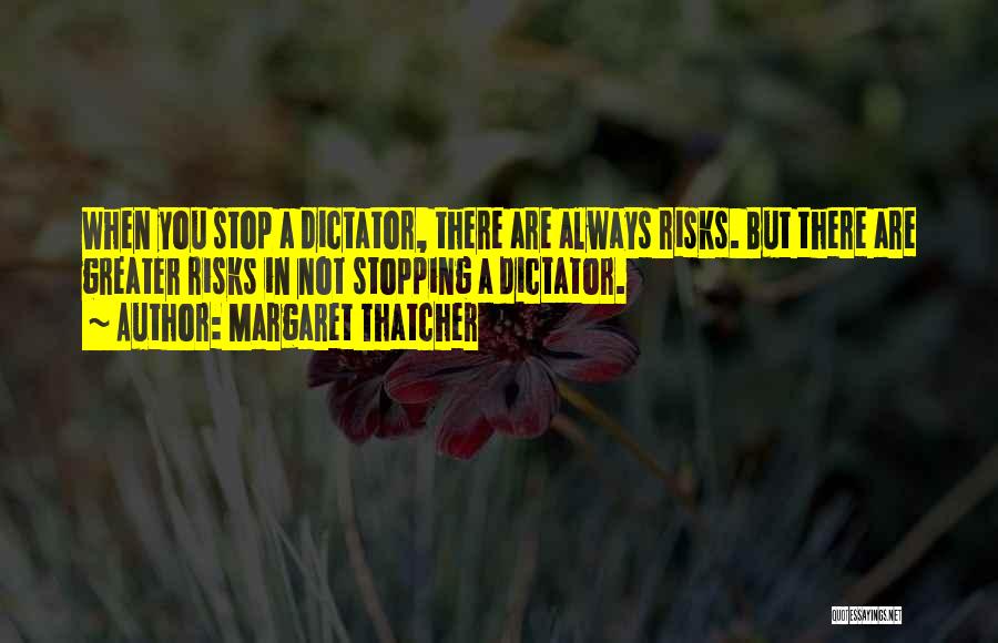 Margaret Thatcher Quotes: When You Stop A Dictator, There Are Always Risks. But There Are Greater Risks In Not Stopping A Dictator.