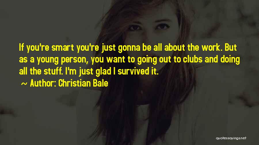 Christian Bale Quotes: If You're Smart You're Just Gonna Be All About The Work. But As A Young Person, You Want To Going