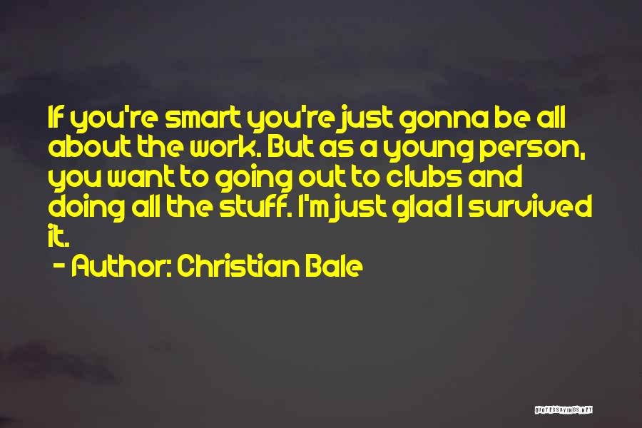 Christian Bale Quotes: If You're Smart You're Just Gonna Be All About The Work. But As A Young Person, You Want To Going