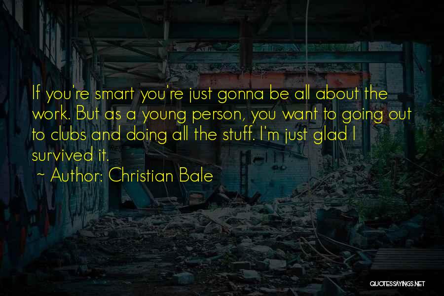 Christian Bale Quotes: If You're Smart You're Just Gonna Be All About The Work. But As A Young Person, You Want To Going