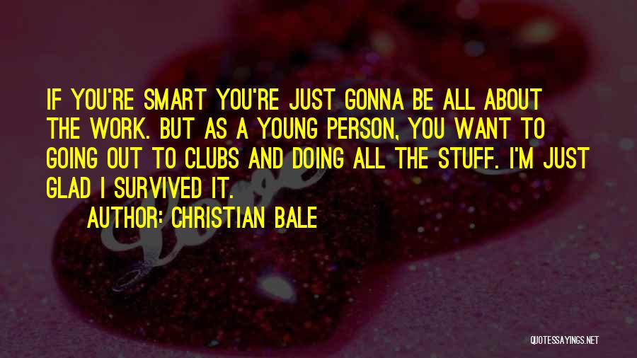 Christian Bale Quotes: If You're Smart You're Just Gonna Be All About The Work. But As A Young Person, You Want To Going