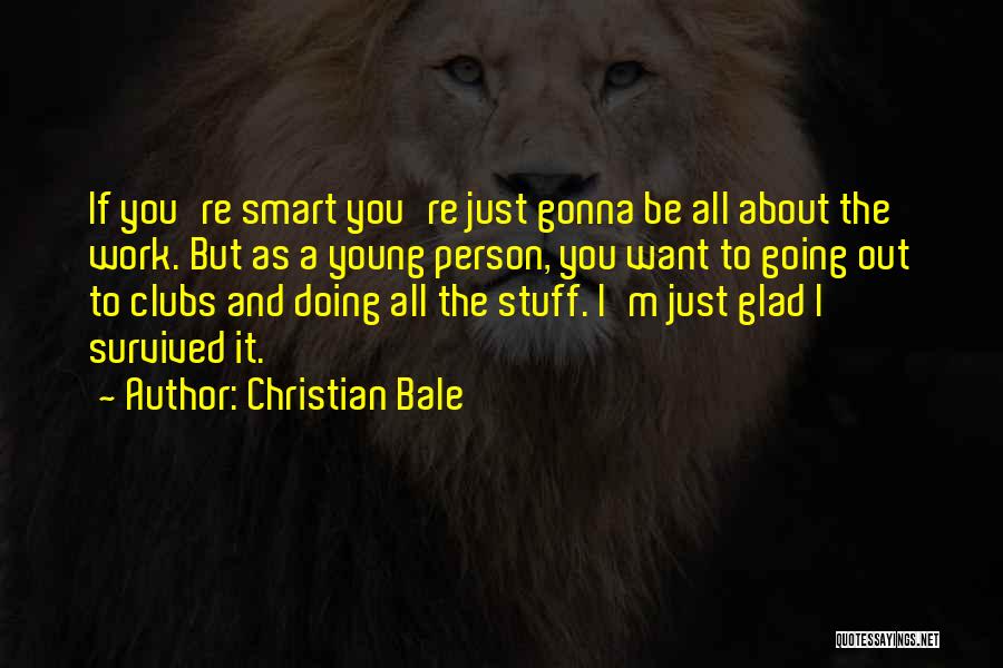 Christian Bale Quotes: If You're Smart You're Just Gonna Be All About The Work. But As A Young Person, You Want To Going